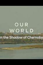 Watch Our World: In the Shadow of Chernobyl M4ufree